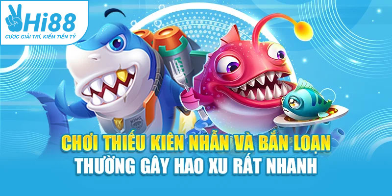 Chơi thiếu kiên nhẫn và bắn loạn thường gây hao xu rất nhanh